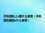 手機相機上s是什么意思（手機相機里的s什么意思）