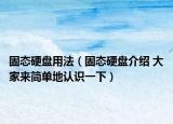 固態(tài)硬盤用法（固態(tài)硬盤介紹 大家來簡(jiǎn)單地認(rèn)識(shí)一下）