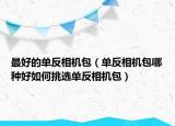 最好的單反相機(jī)包（單反相機(jī)包哪種好如何挑選單反相機(jī)包）