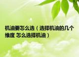 機油要怎么選（選擇機油的幾個維度 怎么選擇機油）