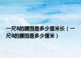 一尺8的腰圍是多少厘米長（一尺8的腰圍是多少厘米）