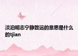 淡泊明志寧靜致遠(yuǎn)的意思是什么的tjian