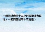 一起同過(guò)窗畢十三小時(shí)候扮演者是誰(shuí)（一起同窗過(guò)畢十三是誰(shuí)）