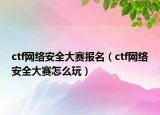 ctf網(wǎng)絡(luò)安全大賽報名（ctf網(wǎng)絡(luò)安全大賽怎么玩）