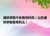 濰坊學(xué)院今年有?？茊幔ㄉ綎|濰坊學(xué)院有專科么）