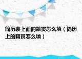 簡(jiǎn)歷表上面的籍貫怎么填（簡(jiǎn)歷上的籍貫怎么填）