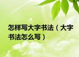 怎樣寫(xiě)大字書(shū)法（大字書(shū)法怎么寫(xiě)）