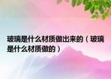 玻璃是什么材質(zhì)做出來的（玻璃是什么材質(zhì)做的）
