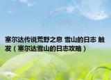 塞爾達(dá)傳說荒野之息 雪山的日志 觸發(fā)（塞爾達(dá)雪山的日志攻略）