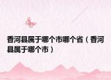 香河縣屬于哪個(gè)市哪個(gè)省（香河縣屬于哪個(gè)市）