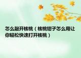 怎么敲開核桃（核桃鉗子怎么用讓你輕松快速打開核桃）