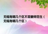 無錫有哪幾個區(qū)不需要師范生（無錫有哪幾個區(qū)）
