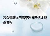 怎么查版本號(hào)需要連接網(wǎng)絡(luò)才能查看嗎
