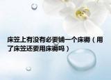 床笠上有沒(méi)有必要鋪一個(gè)床褥（用了床笠還要用床褥嗎）
