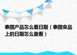 泰國產(chǎn)品怎么看日期（泰國食品上的日期怎么查看）