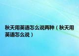 秋天用英語怎么說兩種（秋天用英語怎么說）