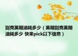 別克英朗油耗多少（英朗別克英朗油耗多少 快來pick以下信息）
