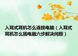 入耳式耳機(jī)怎么連接電腦（入耳式耳機(jī)怎么插電腦六步解決問題）
