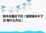 踩水總是往下沉（如何踩水不下沉 有什么方法）