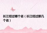 長江經(jīng)過哪個(gè)?。ㄩL江經(jīng)過那幾個(gè)省）