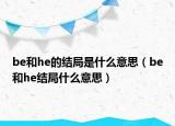be和he的結(jié)局是什么意思（be和he結(jié)局什么意思）
