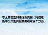怎么樣鑒別阿迪達(dá)斯真假（阿迪達(dá)斯怎么辨別真假主要看這四個(gè)方面）
