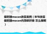 保時捷macan改裝案例（BFB改裝保時捷macan內(nèi)飾碳纖維 怎么做呢）