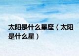 太陽是什么星座（太陽是什么星）