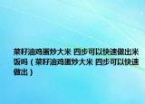 菜籽油雞蛋炒大米 四步可以快速做出米飯嗎（菜籽油雞蛋炒大米 四步可以快速做出）