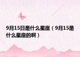 9月15日是什么星座（9月15是什么星座的?。? /></span></a>
                        <h2><a href=