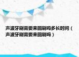 聲波牙刷需要來回刷嗎多長時間（聲波牙刷需要來回刷嗎）