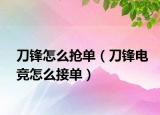 刀鋒怎么搶單（刀鋒電競怎么接單）