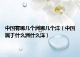中國(guó)有哪幾個(gè)洲哪幾個(gè)洋（中國(guó)屬于什么洲什么洋）