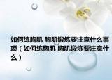 如何練胸肌 胸肌鍛煉要注意什么事項(xiàng)（如何練胸肌 胸肌鍛煉要注意什么）