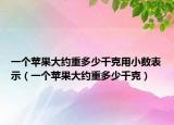 一個蘋果大約重多少千克用小數(shù)表示（一個蘋果大約重多少千克）