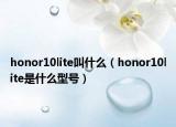 honor10lite叫什么（honor10lite是什么型號）