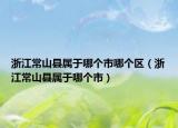 浙江常山縣屬于哪個(gè)市哪個(gè)區(qū)（浙江常山縣屬于哪個(gè)市）