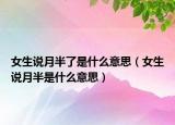 女生說月半了是什么意思（女生說月半是什么意思）