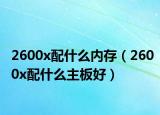 2600x配什么內(nèi)存（2600x配什么主板好）