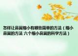 怎樣讓鼻翼縮小有哪些簡單的方法（縮小鼻翼的方法 六個(gè)縮小鼻翼的科學(xué)方法）