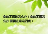 食欲不振該怎么辦（食欲不振怎么辦 需要注意這四點）