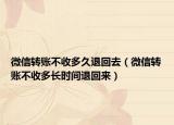 微信轉(zhuǎn)賬不收多久退回去（微信轉(zhuǎn)賬不收多長(zhǎng)時(shí)間退回來(lái)）