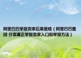 阿里巴巴舉報賣家后果是啥（阿里巴巴集團 分享廉正舉報賣家入口和舉報方法）