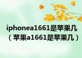 iphonea1661是蘋果幾（蘋果a1661是蘋果幾）