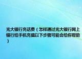 光大銀行充話費（怎樣通過光大銀行網上銀行給手機充值以下步驟可能會給你幫助）