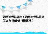 通用卷無(wú)法彈出（通用卷無(wú)法停止怎么辦 快去進(jìn)行設(shè)置吧）