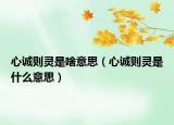 心誠則靈是啥意思（心誠則靈是什么意思）