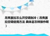 昂克賽拉怎么開(kāi)空調(diào)制冷（昂克賽拉空調(diào)使用方法 具體是怎樣操作呢）