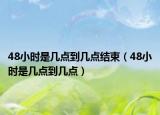 48小時是幾點到幾點結(jié)束（48小時是幾點到幾點）