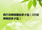 兩斤剁辣椒要放多少鹽（1斤剁辣椒放多少鹽）